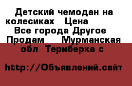 Детский чемодан на колесиках › Цена ­ 2 500 - Все города Другое » Продам   . Мурманская обл.,Териберка с.